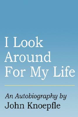 I Look Around for My Life by John Knoepfle