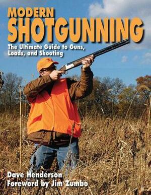 Modern Shotgunning: The Ultimate Guide to Guns, Loads, and Shooting by Dave Henderson