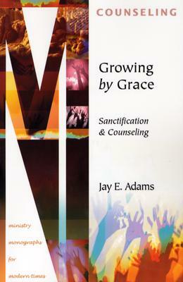 Growing by Grace: Sanctification and Counseling by Jay E. Adams