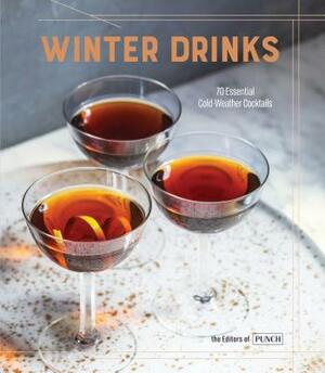 Winter Drinks: 70 Essential Cold-Weather Cocktails by Editors of Punch