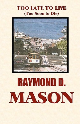 Too Late To Live: Too Soon To Die by Raymond D. Mason