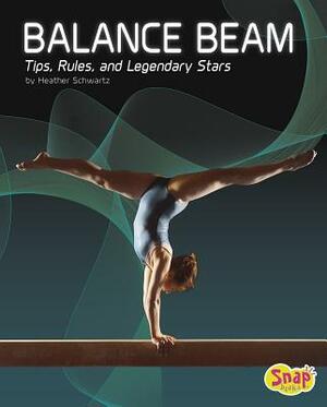 Balance Beam: Tips, Rules, and Legendary Stars by Heather E. Schwartz