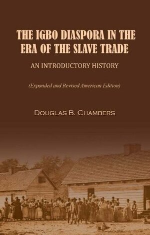 Igbo Diaspora in the Era of the Slave Trade An Introductory History by Douglas B. Chambers, Chima J. Korieh