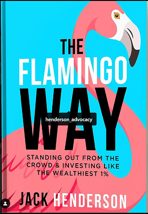 The Flamingo Way: Standing Out From The Crowd & Investing Like The Wealthiest 1% by Jack Henderson