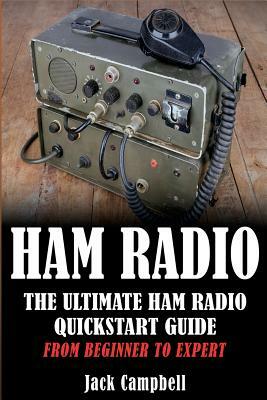 Ham Radio: The Ultimate Ham Radio Quickstart Guide - From Beginner to Expert by Jack Campbell