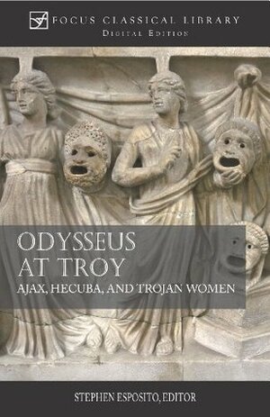 Odysseus at Troy: Ajax, Hecuba and Trojan Women (Focus Classical Library) by Robin Mitchell-Boyask, Stephen Esposito, Euripides, Diskin Clay, Sophocles