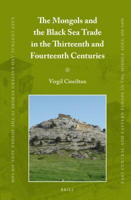 The Mongols and the Black Sea Trade in the Thirteenth and Fourteenth Centuries by Virgil Ciocîltan