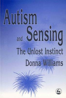 Autism and Sensing: The Unlost Instinct by Donna Williams