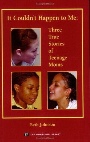 It Couldn't Happen to Me: Three True Stories of Teenage Moms by Beth Johnson