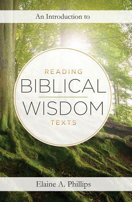 An Introduction to Reading Biblical Wisdom Texts by Elaine A. Phillips