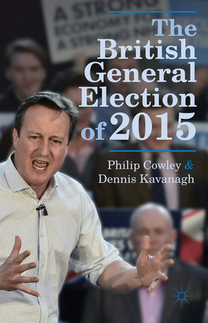 The British General Election of 2015 by Dennis Kavanagh, Philip Cowley
