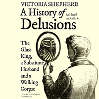 A History of Delusions: The Glass King, a Substitute Husband, and a Walking Corpse by Victoria Shepherd