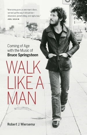Walk Like a Man: Coming of Age with the Music of Bruce Springsteen by Robert J. Wiersema
