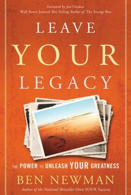 Leave Your Legacy: The Power to Unleash Your Greatness by Ben Newman