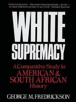 White Supremacy: A Comparative Study of American and South African History: A Comparative Study in American and South African History by George M. Fredrickson, George M. Fredrickson