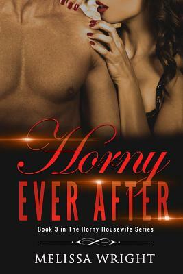 Horny Ever After: Book 3 in "The Horny Housewife" Series by Melissa Wright
