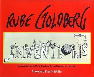 Inventions: The Legendary Works (A) of America's (B) Most Honored (C) Cartoonist by Maynard Frank Wolfe, Rube Goldberg
