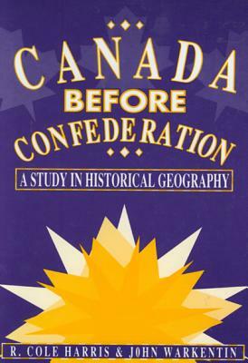 Canada Before Confederation, Volume 166: A Study on Historical Geography by John Warkentin, Cole Harris