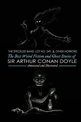 The Speckled Band, Lot No. 249, and Other Horrors: : The Best Weird Fiction and Ghost Stories of Sir Arthur Conan Doyle by Arthur Conan Doyle