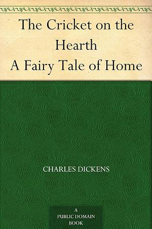 The Cricket on the Hearth: A Fairy Tale of Home by Charles Dickens