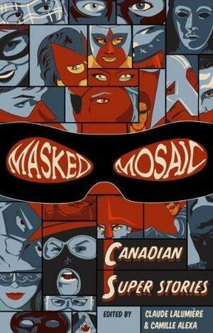 Masked Mosaic : Canadian Super Stories by Claude Lalumière, Claude Lalumière, Mark Shainblum