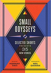 Small Odysseys: Selected Shorts Presents 35 New Stories by Hannah Tinti, Neil Gaiman