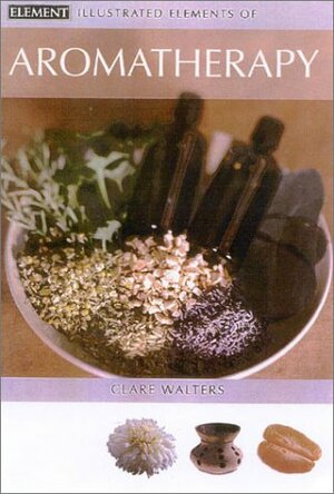 Illustrated Elements of Aromatherapy by Clare Walters