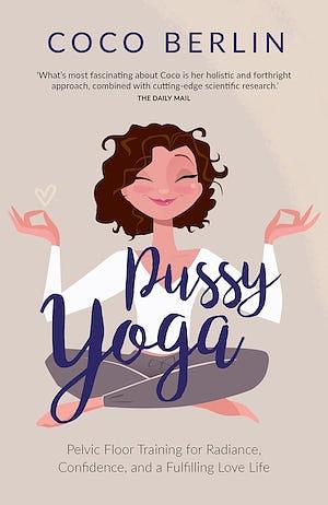 Pussy Yoga: Pelvic Floor Training for Radiance, Confidence, and a Fulfilling Love Life by Coco Berlin