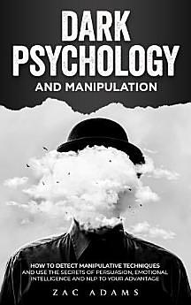 Dark Psychology and Manipulation: How to Detect Manipulative Techniques and Use the Secrets of Persuasion, Emotional Intelligence, and NLP to Your Advantace by Zac Adams