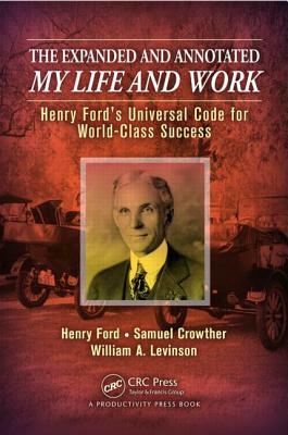 The Expanded and Annotated My Life and Work: Henry Ford's Universal Code for World-Class Success by Samuel Crowther, William A. Levinson, Henry Ford