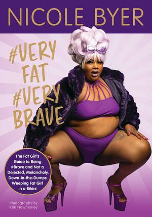 #VERYFAT #VERYBRAVE: The Fat Girl's Guide to Being #Brave and Not a Dejected, Melancholy, Down-in-the-Dumps Weeping Fat Girl in a Bikini by Nicole Byer, Kim Newmoney