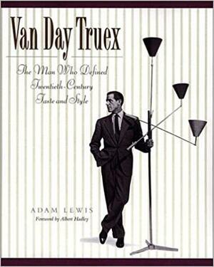 Van Day Truex: The Man Who Defined Twentieth-Century Taste and Style by Adam Lewis, Albert Hadley