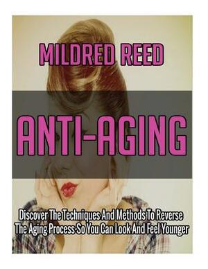 Anti-Aging: Discover The Techniques And Methods To Reverse The Aging Process So You Can Look And Feel Younger by Mildred Reed