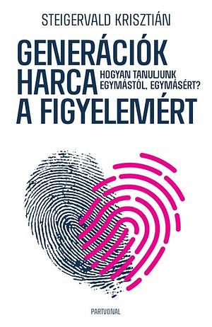 Generációk ​harca a figyelemért: Hogyan tanuljunk egymástól, egymásért? by Steigervald Krisztián