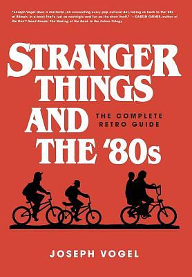 Stranger Things and the '80s: The Complete Retro Guide by Joseph Vogel