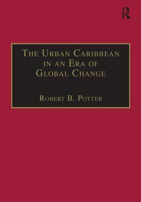 The Urban Caribbean in an Era of Global Change by Robert B. Potter