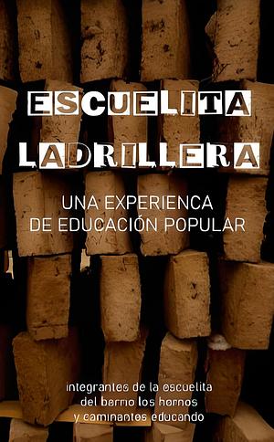 Escuelita Ladrillera. Una experencia de educación popular by Integrantes de La Escuelita del barrio Los Hornos y Caminantes Educando