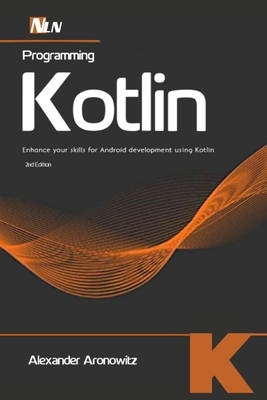 Programming Kotlin: Enhance your skills for Android development using Kotlin, 2nd Edition by Alexander Aronowitz, Nln Lnc