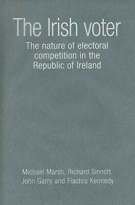 The Irish Voter: The Nature of Electoral Competition in the Republic of Ireland by Richard Sinnott, Michael Marsh, John Garry