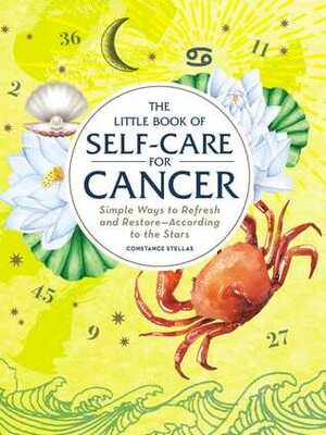 The Little Book of Self-Care for Cancer: Simple Ways to Refresh and Restore—According to the Stars by Constance Stellas