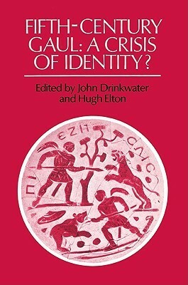 Fifth-Century Gaul: A Crisis of Identity? by John Drinkwater