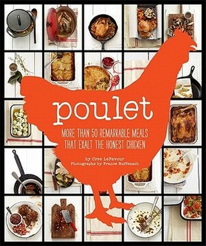 Poulet: More Than 50 Remarkable Recipes That Exalt the Honest Chicken by Cree LeFavour