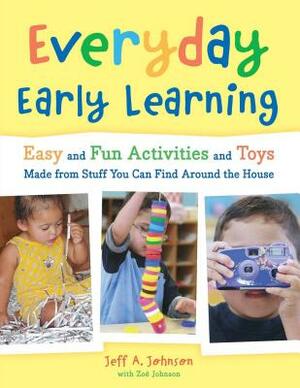 Everyday Early Learning: Easy and Fun Activities and Toys Made from Stuff You Can Find Around the House by Jeff A. Johnson