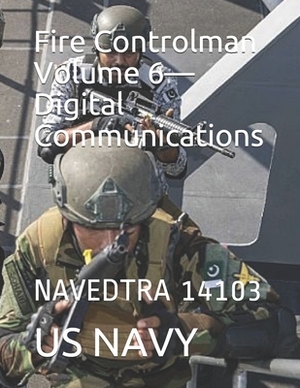 Fire Controlman Volume 6-Digital Communications: Navedtra 14103 by Us Navy