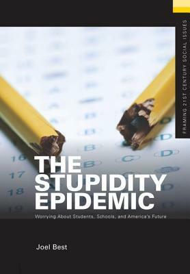 The Stupidity Epidemic: Worrying about Students, Schools, and America's Future by Joel Best