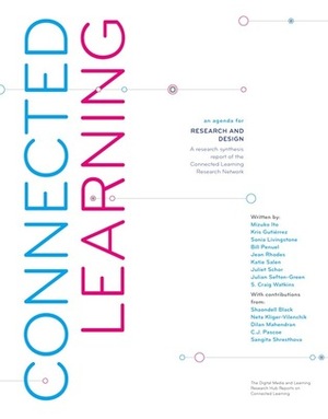 Connected Learning:An Agenda for Research and Design by Jean Rhodes, Katie Salen, Sonia M. Livingstone, Mizuko Ito, Kris D. Gutiérrez, Julian Sefton-Green, Bill Penuel, Juliet B. Schor, S. Craig Watkins