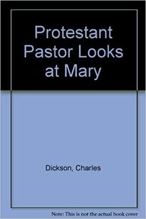 A Protestant Pastor Looks at Mary by Charles Dickson