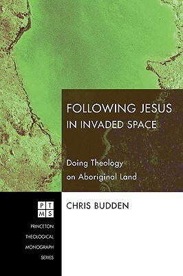 Following Jesus in Invaded Space: Doing Theology on Aboriginal Land by Chris Budden