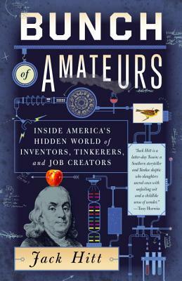 Bunch of Amateurs: Inside America's Hidden World of Inventors, Tinkerers, and Job Creators by Jack Hitt