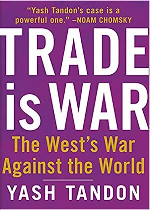 Trade Is War: The West's War Against the World by Yash Tandon